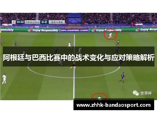 阿根廷与巴西比赛中的战术变化与应对策略解析 阿根廷与巴西比赛中的战术变化与应对策略解析