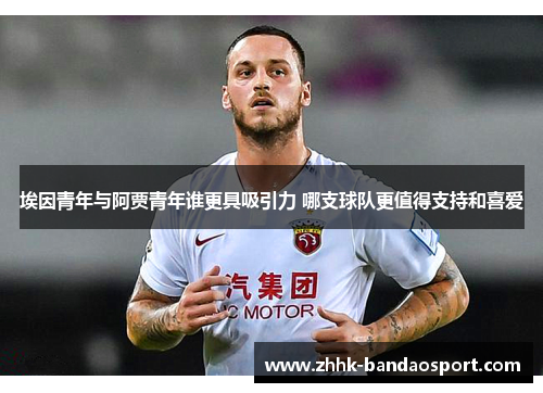 埃因青年与阿贾青年谁更具吸引力 哪支球队更值得支持和喜爱