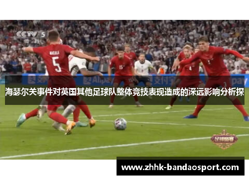 海瑟尔关事件对英国其他足球队整体竞技表现造成的深远影响分析探